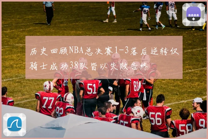 历史回顾NBA总决赛1-3落后逆转仅骑士成功38队皆以失败告终