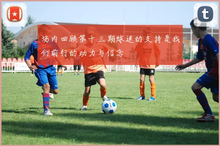场内回顾第十三期球迷的支持是我们前行的动力与信念