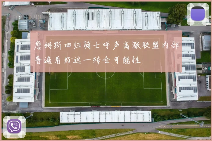 詹姆斯回归骑士呼声高涨联盟内部普遍看好这一转会可能性