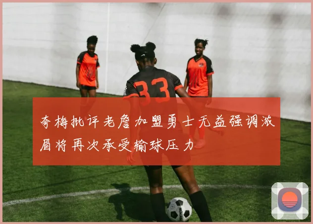夸梅批评老詹加盟勇士无益强调浓眉将再次承受输球压力