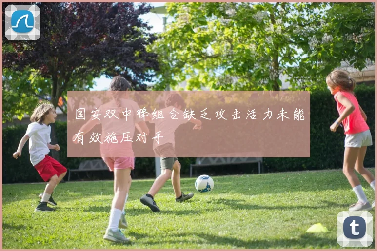 国安双中锋组合缺乏攻击活力未能有效施压对手