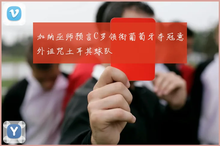 加纳巫师预言C罗领衔葡萄牙夺冠意外诅咒土耳其球队