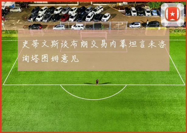 史蒂文斯谈布朗交易内幕坦言未咨询塔图姆意见