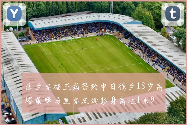 法兰克福正式签约中日德兰18岁高塔前锋马里克皮姆彭身高达1米9